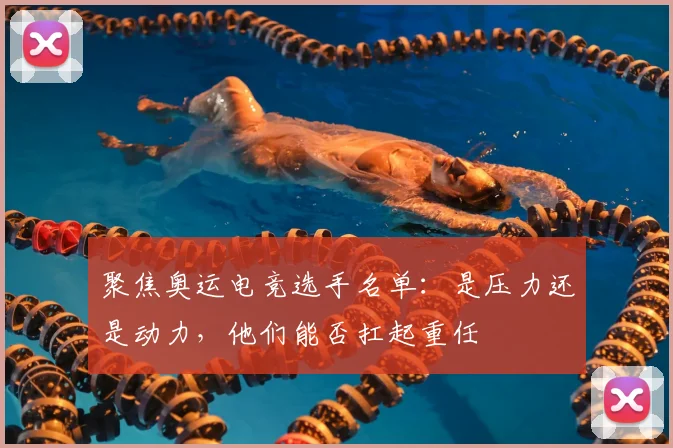 聚焦奥运电竞选手名单：是压力还是动力，他们能否扛起重任