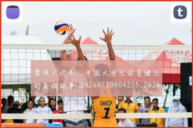 聚焦大运会：中国大学生体育健儿的备战故事_20260710004235_20260803144017