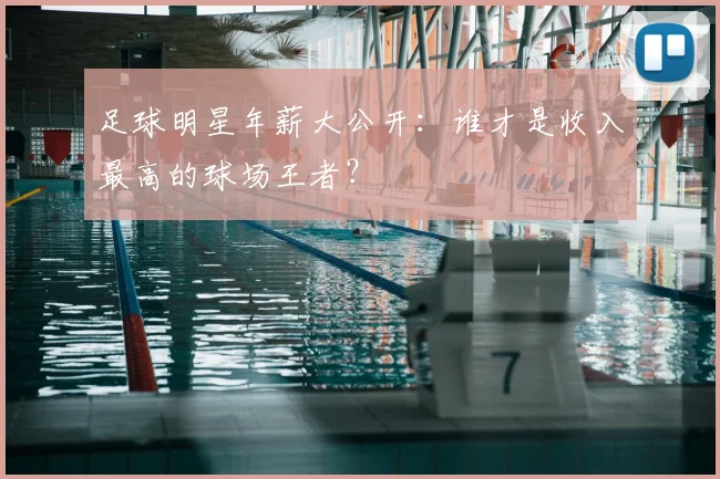 足球明星年薪大公开：谁才是收入最高的球场王者？