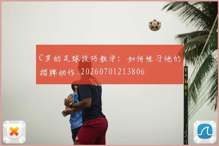 C罗的足球技巧教学：如何练习他的招牌动作_20260701213806
