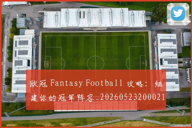 欧冠 Fantasy Football 攻略：组建你的冠军阵容_20260523200021