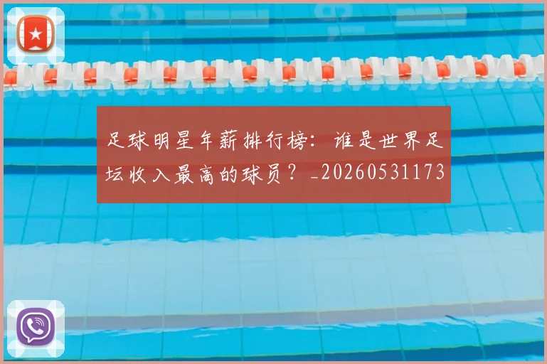 足球明星年薪排行榜：谁是世界足坛收入最高的球员？_20260531173059