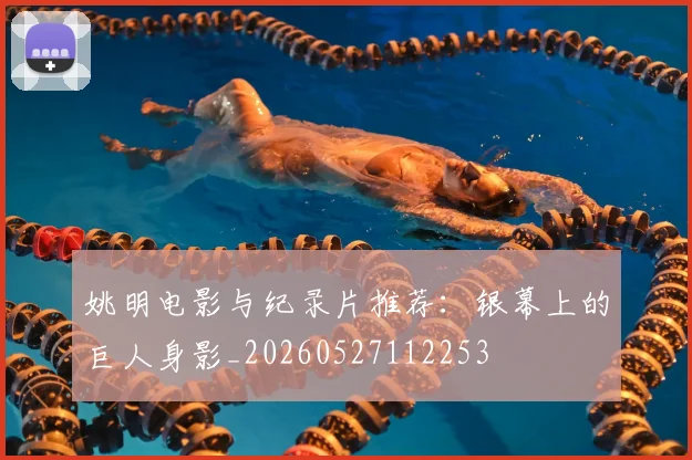 姚明电影与纪录片推荐：银幕上的巨人身影_20260527112253