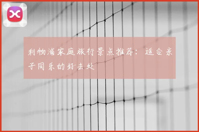利物浦家庭旅行景点推荐：适合亲子同乐的好去处