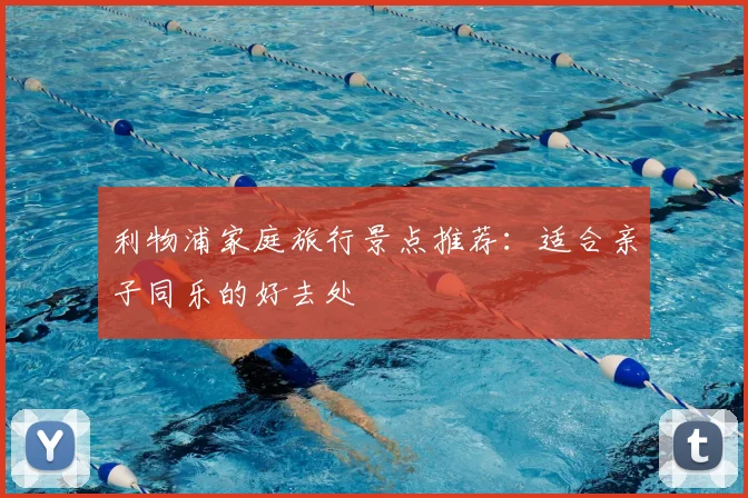 利物浦家庭旅行景点推荐：适合亲子同乐的好去处