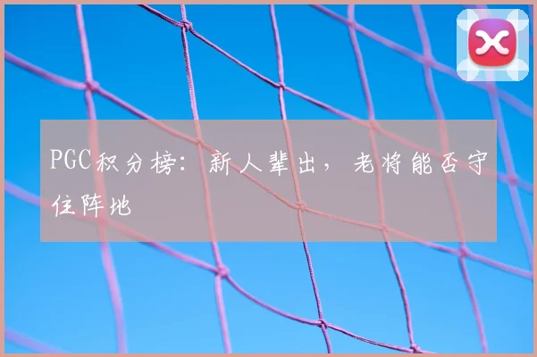 PGC积分榜：新人辈出，老将能否守住阵地