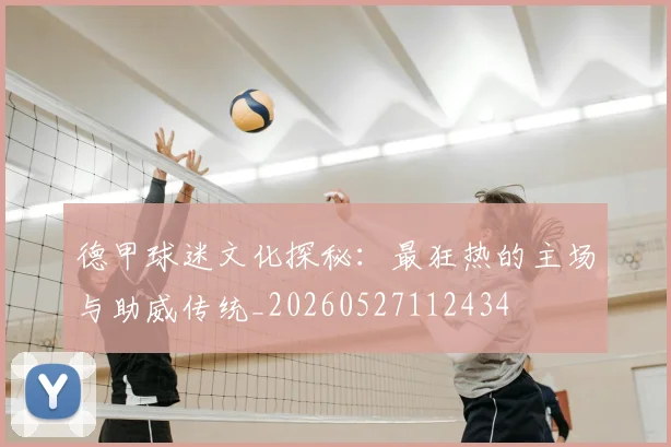 德甲球迷文化探秘：最狂热的主场与助威传统_20260527112434