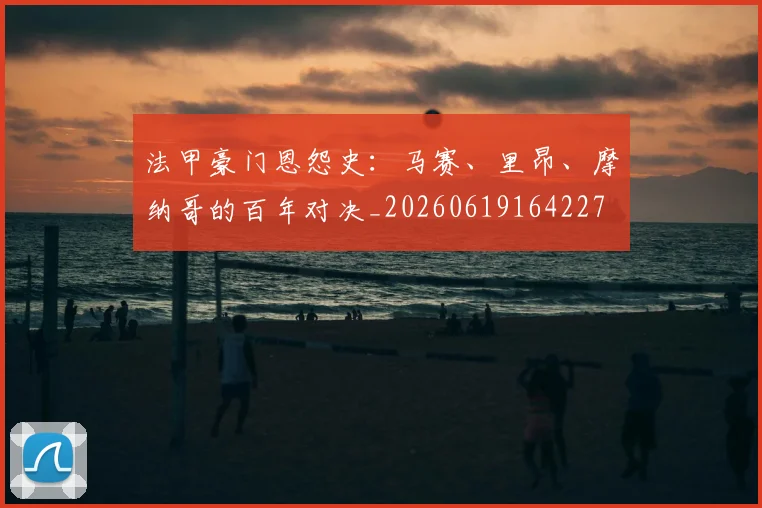 法甲豪门恩怨史:马赛、里昂、摩纳哥的百年对决_20260619164227