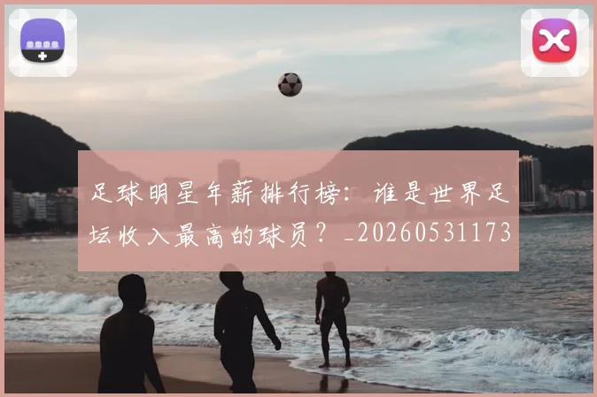 足球明星年薪排行榜：谁是世界足坛收入最高的球员？_20260531173059