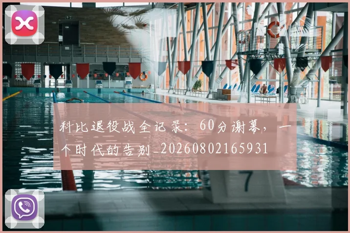 科比退役战全记录:60分谢幕,一个时代的告别_20260802165931