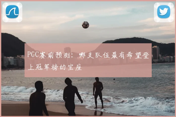 PGC赛前预测：哪支队伍最有希望登上冠军榜的宝座