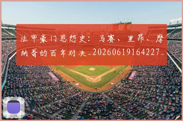 法甲豪门恩怨史：马赛、里昂、摩纳哥的百年对决_20260619164227_20260707153853_20260801172937