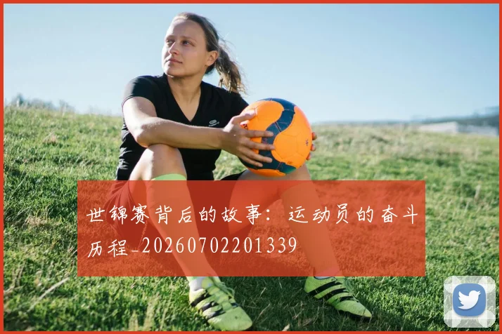 世锦赛背后的故事：运动员的奋斗历程_20260702201339