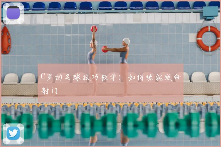 C罗的足球技巧教学：如何练就致命射门
