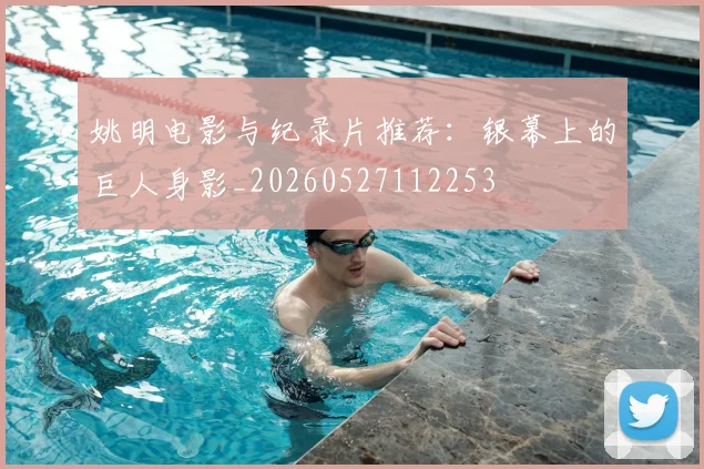 姚明电影与纪录片推荐：银幕上的巨人身影_20260527112253