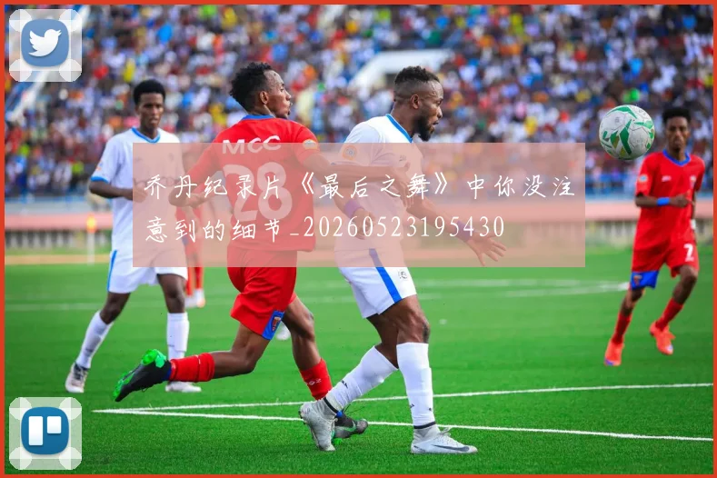 乔丹纪录片《最后之舞》中你没注意到的细节_20260523195430