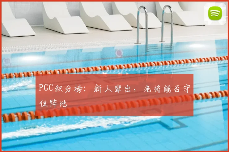 PGC积分榜：新人辈出，老将能否守住阵地