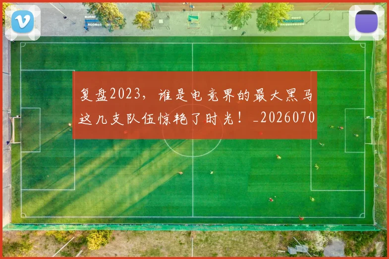 复盘2023，谁是电竞界的最大黑马这几支队伍惊艳了时光！_20260703225404