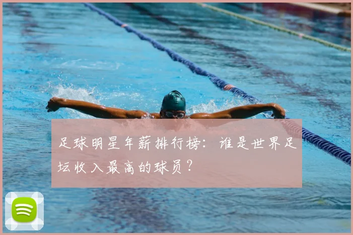 足球明星年薪排行榜：谁是世界足坛收入最高的球员？