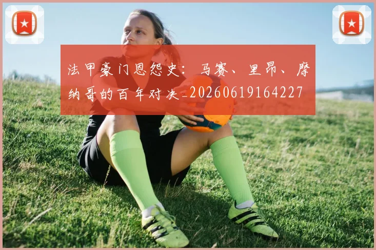法甲豪门恩怨史:马赛、里昂、摩纳哥的百年对决_20260619164227