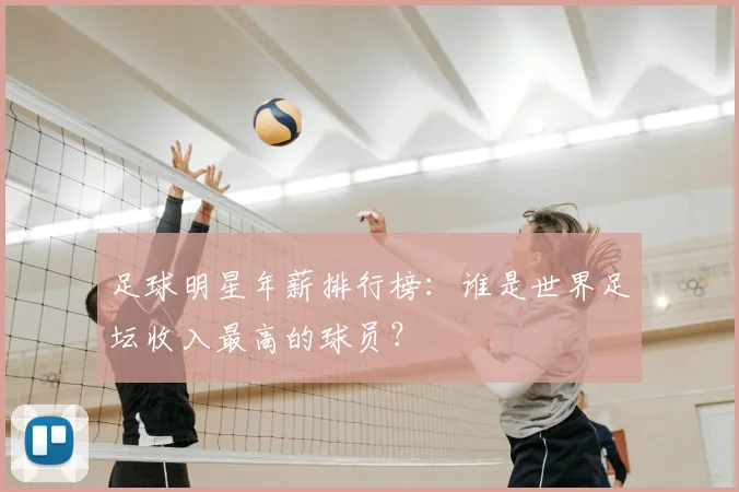 足球明星年薪排行榜：谁是世界足坛收入最高的球员？