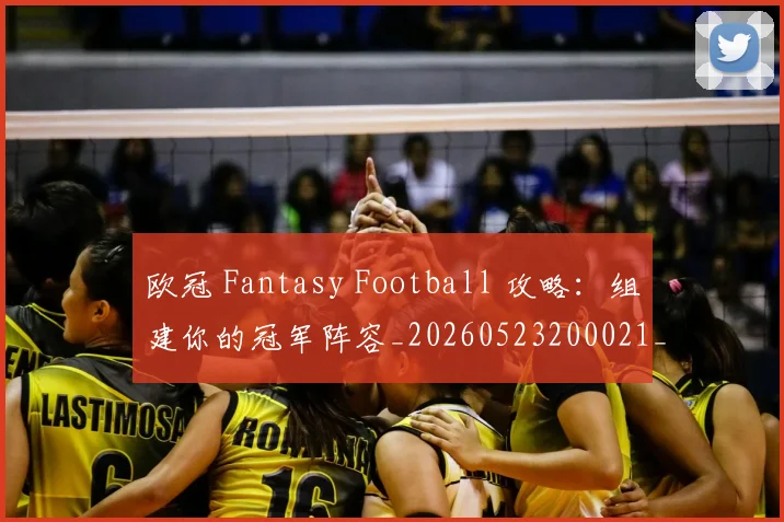 欧冠 Fantasy Football 攻略：组建你的冠军阵容_20260523200021_20260707150018